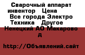 Сварочный аппарат инвентор › Цена ­ 500 - Все города Электро-Техника » Другое   . Ненецкий АО,Макарово д.